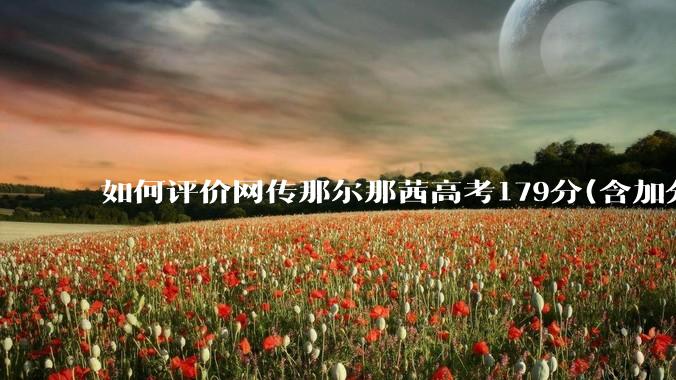 如何评价网传那尔那茜高考179分(含加分)考入上海戏剧学院***？